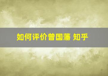 如何评价曾国藩 知乎